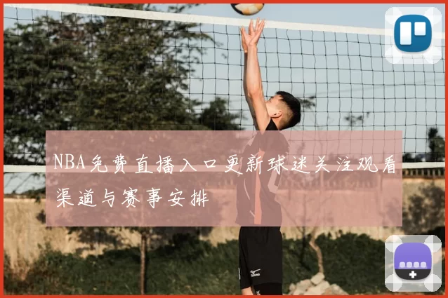 NBA免费直播入口更新球迷关注观看渠道与赛事安排