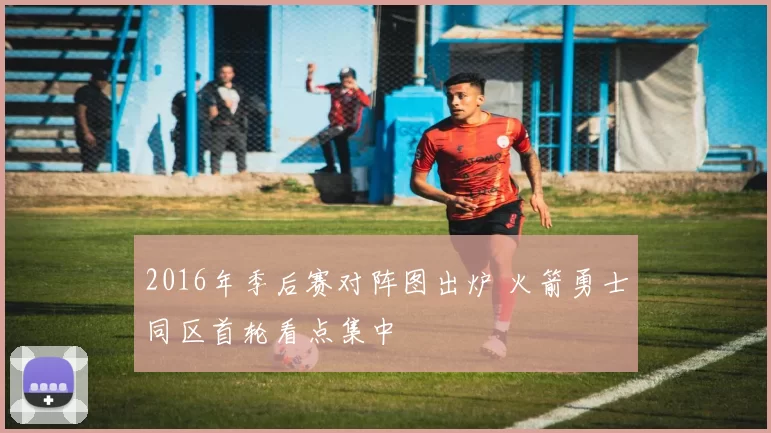 2016年季后赛对阵图出炉 火箭勇士同区首轮看点集中