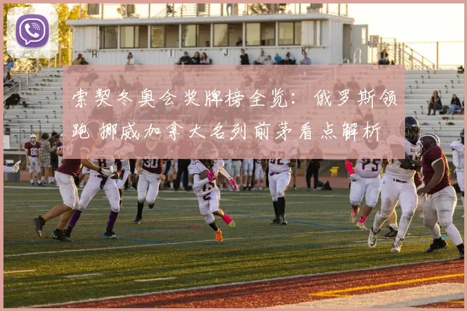 索契冬奥会奖牌榜全览：俄罗斯领跑 挪威加拿大名列前茅看点解析
