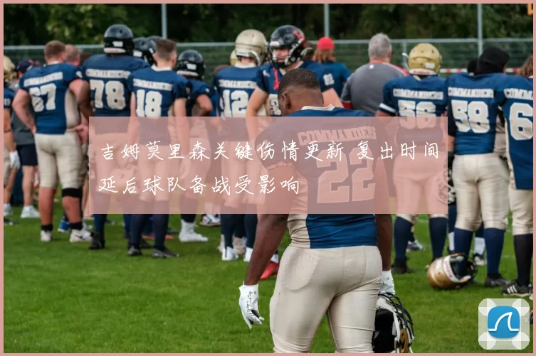吉姆莫里森关键伤情更新 复出时间延后球队备战受影响
