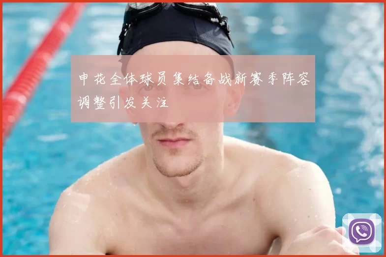 申花全体球员集结备战新赛季阵容调整引发关注