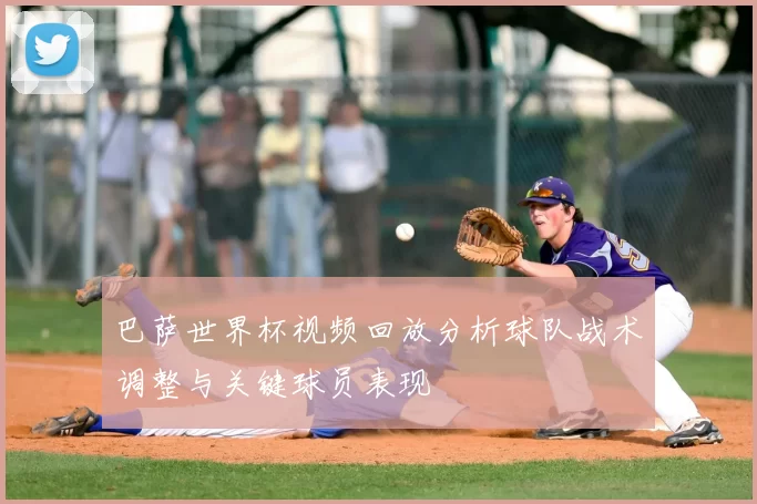 巴萨世界杯视频回放分析球队战术调整与关键球员表现
