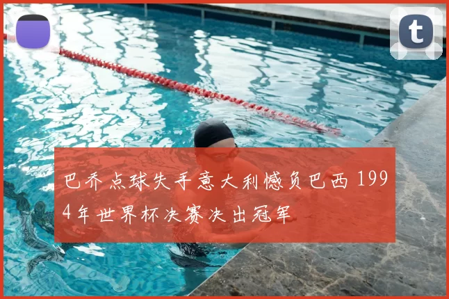 巴乔点球失手意大利憾负巴西 1994年世界杯决赛决出冠军