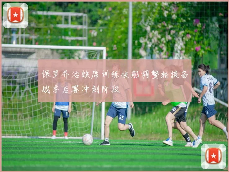 保罗乔治缺席训练快船调整轮换备战季后赛冲刺阶段