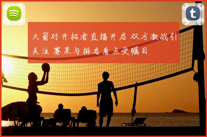 火箭对开拓者直播开启 双方激战引关注 赛果与排名看点受瞩目
