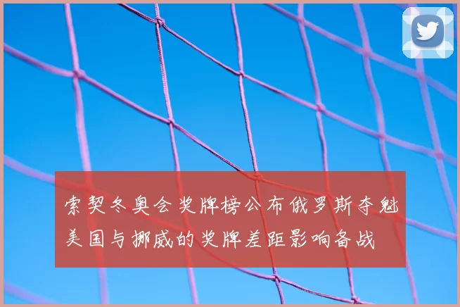 索契冬奥会奖牌榜公布俄罗斯夺魁美国与挪威的奖牌差距影响备战