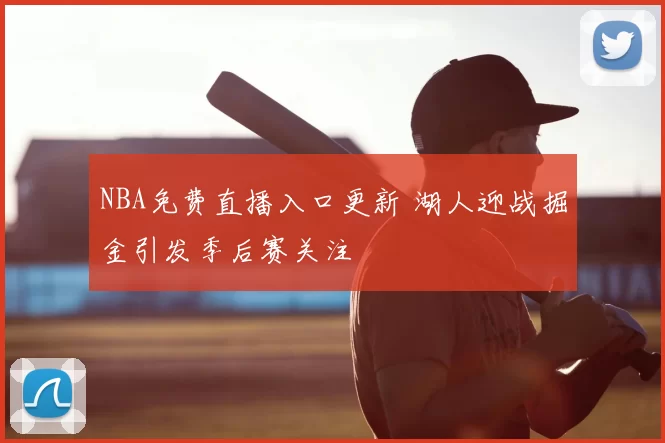 NBA免费直播入口更新 湖人迎战掘金引发季后赛关注