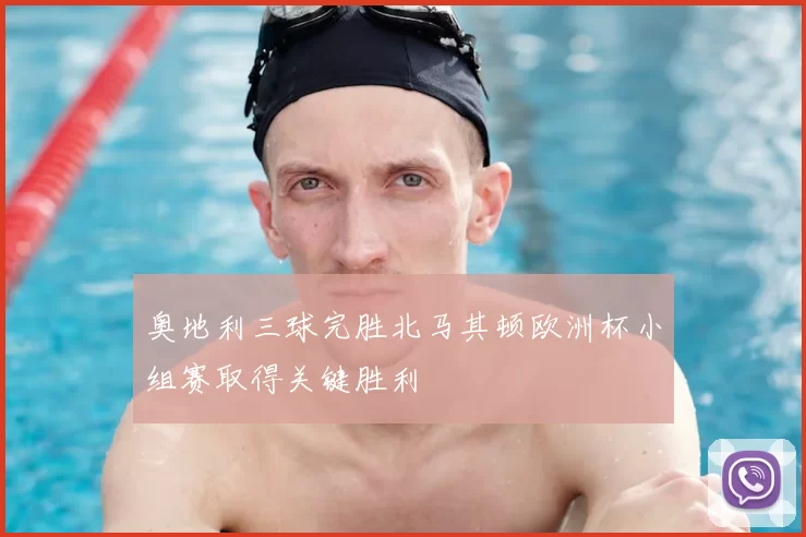 奥地利三球完胜北马其顿欧洲杯小组赛取得关键胜利