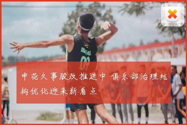 申花久事股改推进中 俱乐部治理结构优化迎来新看点