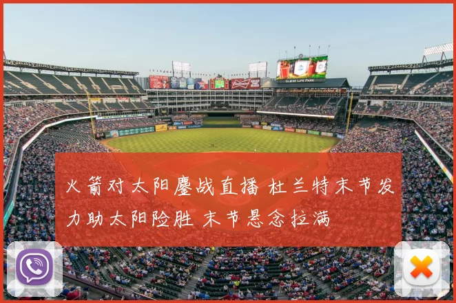 火箭对太阳鏖战直播 杜兰特末节发力助太阳险胜 末节悬念拉满