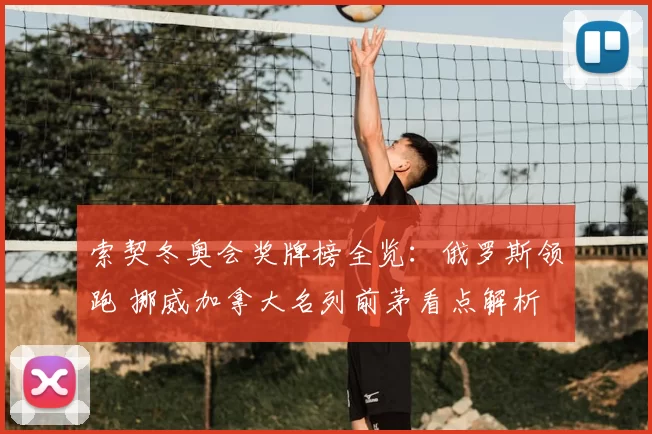 索契冬奥会奖牌榜全览：俄罗斯领跑 挪威加拿大名列前茅看点解析