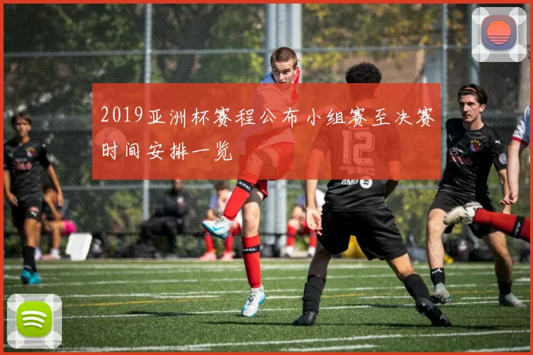 2019亚洲杯赛程公布小组赛至决赛时间安排一览