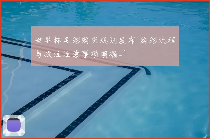 世界杯足彩购买规则发布 购彩流程与投注注意事项明确_1