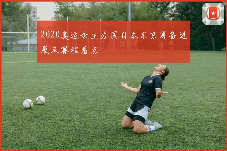 2020奥运会主办国日本东京筹备进展及赛程看点