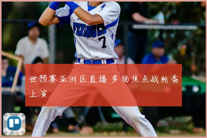 世预赛亚洲区直播 多场焦点战轮番上演