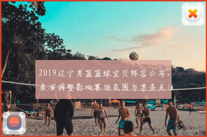 2019辽宁男篮篮球宝贝阵容公布，表演调整影响赛场氛围与票务关注