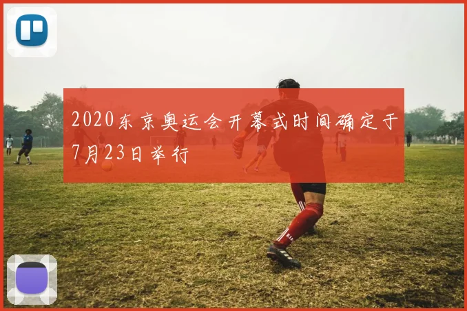 2020东京奥运会开幕式时间确定于7月23日举行