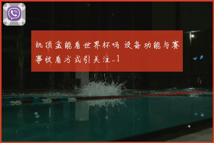 机顶盒能看世界杯吗 设备功能与赛事收看方式引关注_1