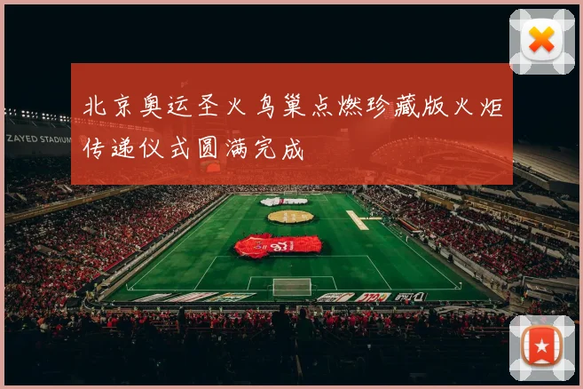 北京奥运圣火鸟巢点燃珍藏版火炬传递仪式圆满完成