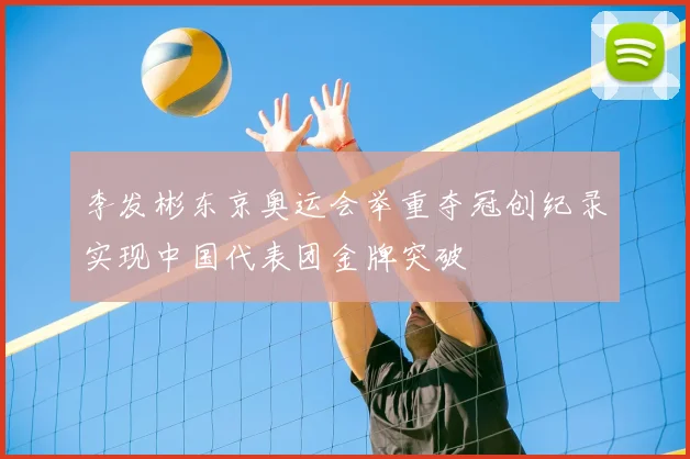 李发彬东京奥运会举重夺冠创纪录实现中国代表团金牌突破