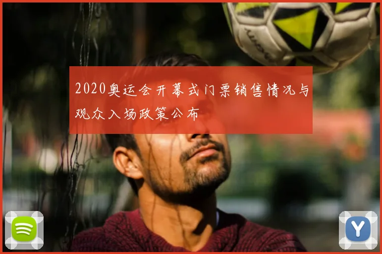 2020奥运会开幕式门票销售情况与观众入场政策公布