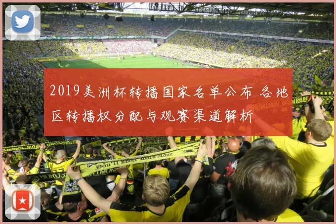 2019美洲杯转播国家名单公布 各地区转播权分配与观赛渠道解析