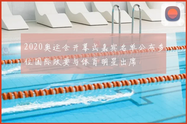 2020奥运会开幕式嘉宾名单公布多位国际政要与体育明星出席